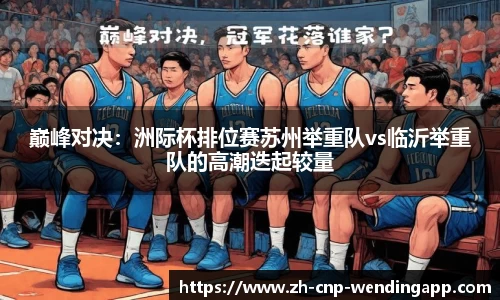巅峰对决:洲际杯排位赛苏州举重队vs临沂举重队的高潮迭起较量