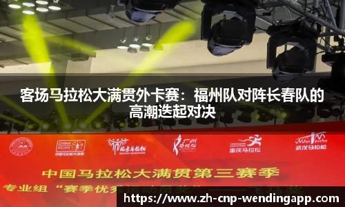 客场马拉松大满贯外卡赛:福州队对阵长春队的高潮迭起对决