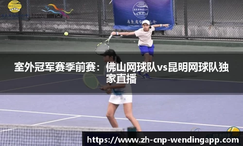 室外冠军赛季前赛：佛山网球队vs昆明网球队独家直播