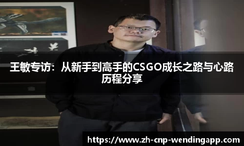 王敏专访:从新手到高手的CSGO成长之路与心路历程分享