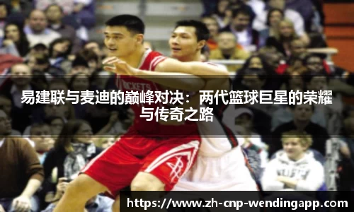 易建联与麦迪的巅峰对决:两代篮球巨星的荣耀与传奇之路