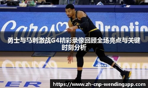 勇士与马刺激战G4精彩录像回顾全场亮点与关键时刻分析