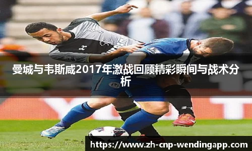 曼城与韦斯咸2017年激战回顾精彩瞬间与战术分析